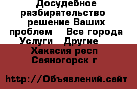 Досудебное разбирательство - решение Ваших проблем. - Все города Услуги » Другие   . Хакасия респ.,Саяногорск г.